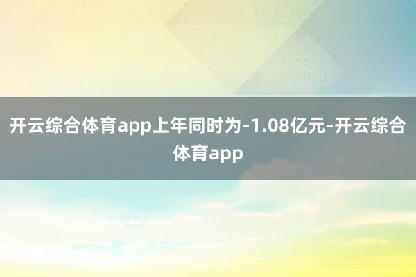 开云综合体育app上年同时为-1.08亿元-开云综合体育app