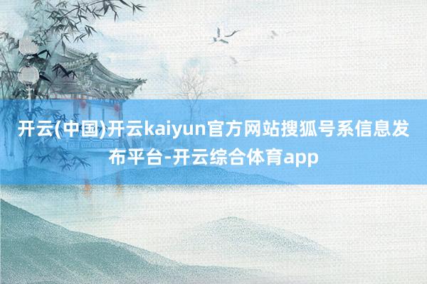 开云(中国)开云kaiyun官方网站搜狐号系信息发布平台-开云综合体育app