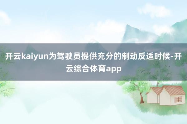 开云kaiyun为驾驶员提供充分的制动反适时候-开云综合体育app