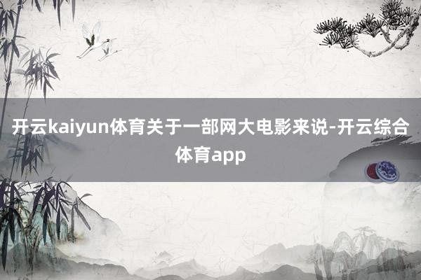 开云kaiyun体育关于一部网大电影来说-开云综合体育app