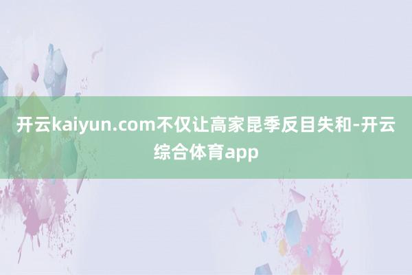 开云kaiyun.com不仅让高家昆季反目失和-开云综合体育app