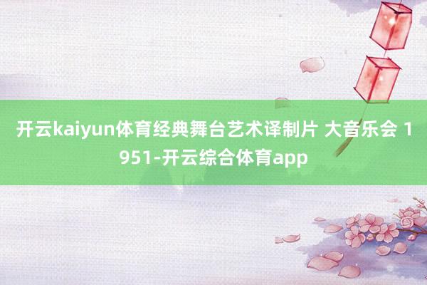 开云kaiyun体育经典舞台艺术译制片 大音乐会 1951-开云综合体育app