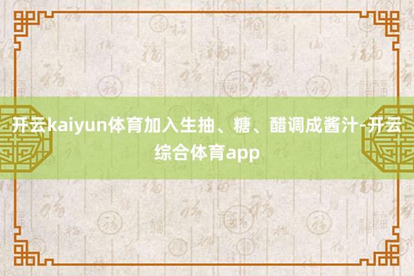 开云kaiyun体育加入生抽、糖、醋调成酱汁-开云综合体育app