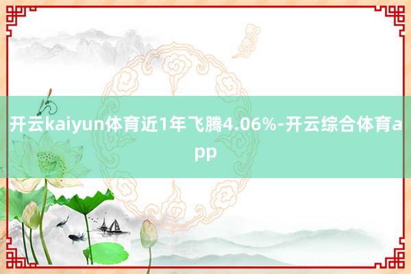 开云kaiyun体育近1年飞腾4.06%-开云综合体育app