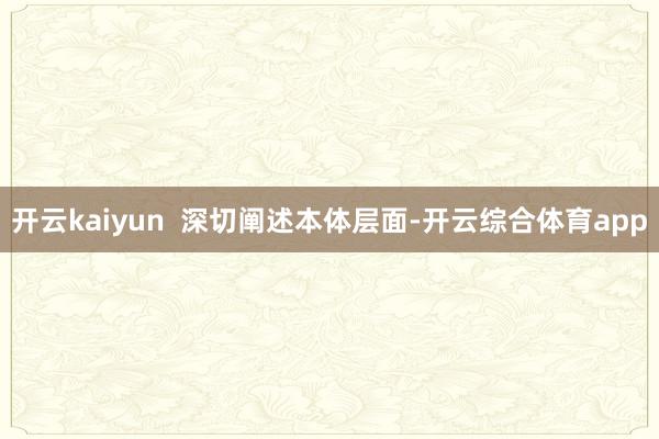 开云kaiyun  深切阐述本体层面-开云综合体育app