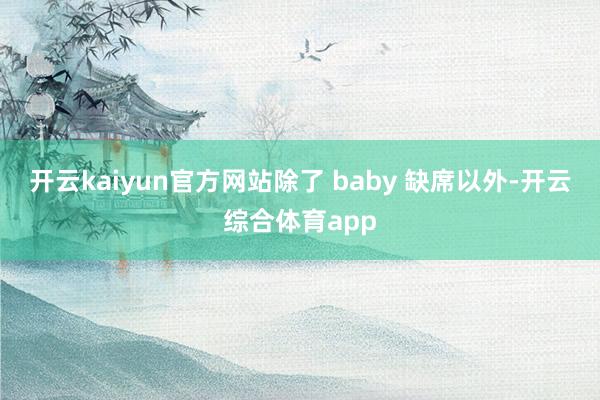 开云kaiyun官方网站除了 baby 缺席以外-开云综合体育app