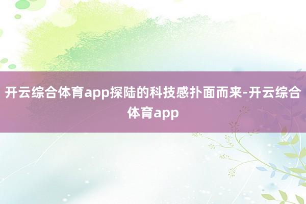 开云综合体育app探陆的科技感扑面而来-开云综合体育app