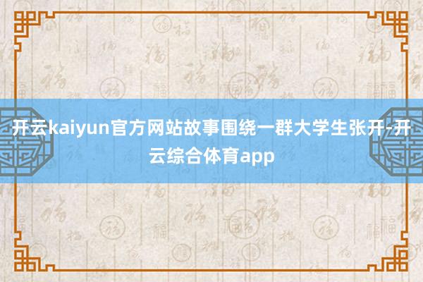 开云kaiyun官方网站故事围绕一群大学生张开-开云综合体育