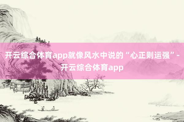 开云综合体育app就像风水中说的“心正则运强”-开云综合体育