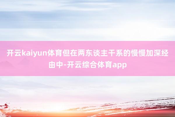 开云kaiyun体育但在两东谈主干系的慢慢加深经由中-开云综