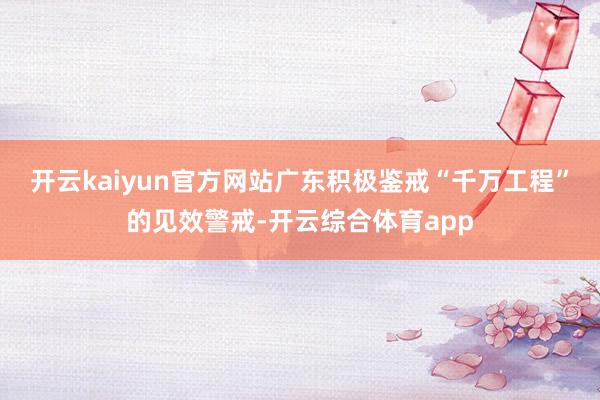 开云kaiyun官方网站广东积极鉴戒“千万工程”的见效警戒-开云综合体育app