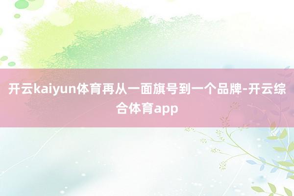 开云kaiyun体育再从一面旗号到一个品牌-开云综合体育app