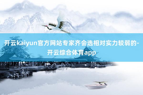 开云kaiyun官方网站专家齐会选相对实力较弱的-开云综合体育app