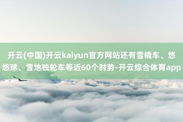 开云(中国)开云kaiyun官方网站还有雪橇车、悠悠球、雪地独轮车等近60个时势-开云综合体育app