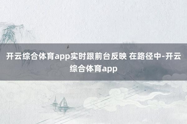 开云综合体育app实时跟前台反映 在路径中-开云综合体育app