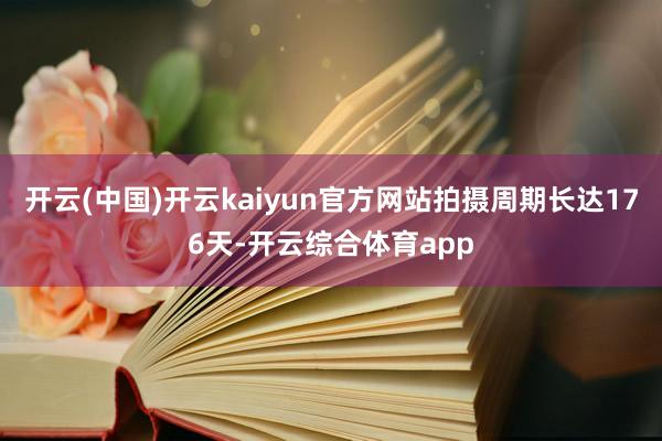 开云(中国)开云kaiyun官方网站拍摄周期长达176天-开云综合体育app