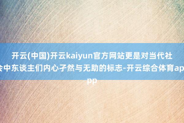 开云(中国)开云kaiyun官方网站更是对当代社会中东谈主们内心孑然与无助的标志-开云综合体育app