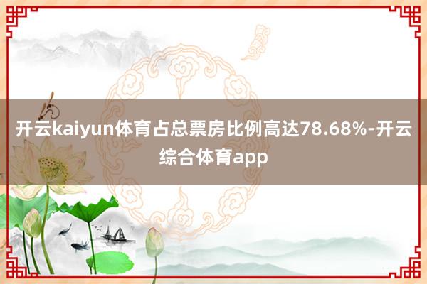 开云kaiyun体育占总票房比例高达78.68%-开云综合体育app