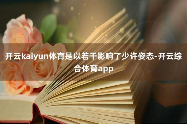 开云kaiyun体育是以若干影响了少许姿态-开云综合体育ap