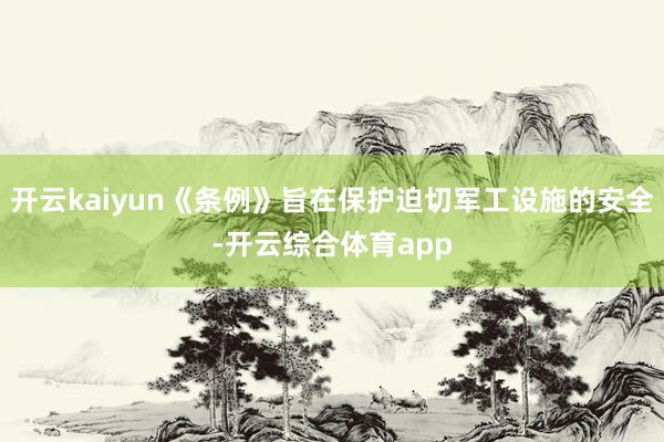 开云kaiyun《条例》旨在保护迫切军工设施的安全-开云综合
