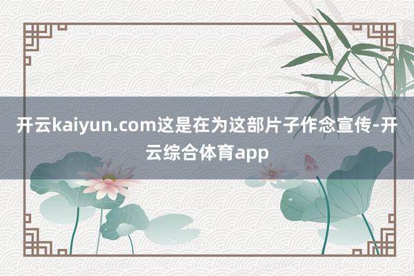开云kaiyun.com这是在为这部片子作念宣传-开云综合体