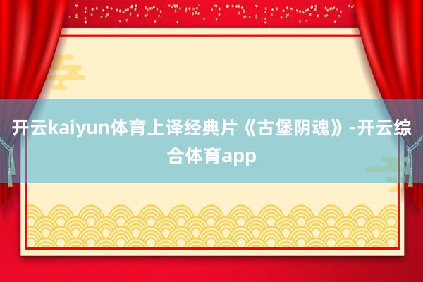 开云kaiyun体育上译经典片《古堡阴魂》-开云综合体育ap