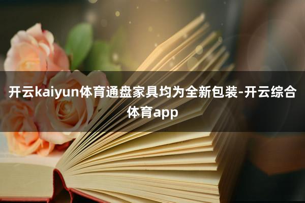 开云kaiyun体育通盘家具均为全新包装-开云综合体育app