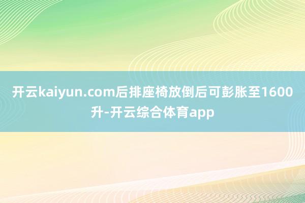 开云kaiyun.com后排座椅放倒后可彭胀至1600升-开
