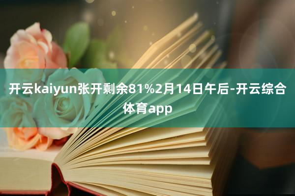 开云kaiyun张开剩余81%2月14日午后-开云综合体育a