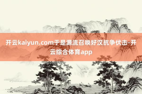 开云kaiyun.com于是源流召唤好汉抗争伏击-开云综合体