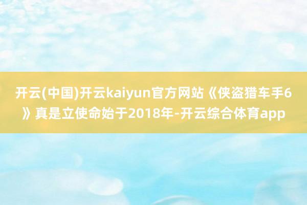 开云(中国)开云kaiyun官方网站《侠盗猎车手6》真是立使