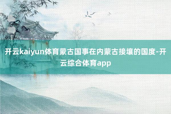开云kaiyun体育蒙古国事在内蒙古接壤的国度-开云综合体育app