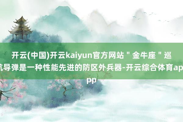 开云(中国)开云kaiyun官方网站＂金牛座＂巡航导弹是一种
