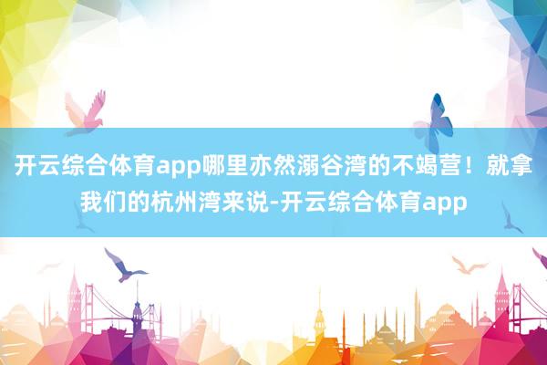 开云综合体育app哪里亦然溺谷湾的不竭营！就拿我们的杭州湾来说-开云综合体育app