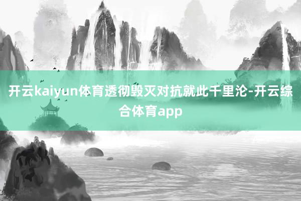 开云kaiyun体育透彻毁灭对抗就此千里沦-开云综合体育app