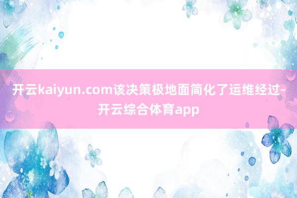 开云kaiyun.com该决策极地面简化了运维经过-开云综合体育app