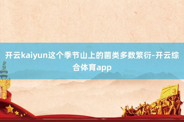 开云kaiyun这个季节山上的菌类多数繁衍-开云综合体育app