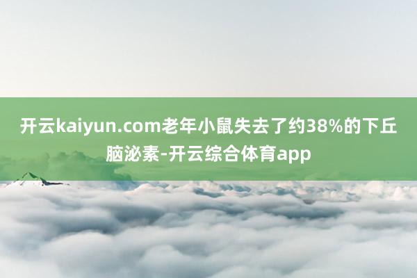 开云kaiyun.com老年小鼠失去了约38%的下丘脑泌素-开云综合体育app