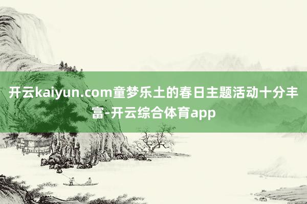 开云kaiyun.com童梦乐土的春日主题活动十分丰富-开云综合体育app