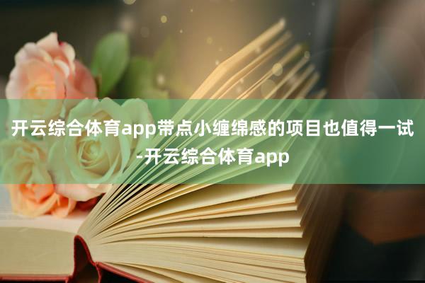 开云综合体育app带点小缠绵感的项目也值得一试-开云综合体育app