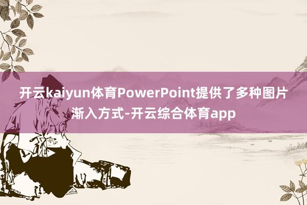 开云kaiyun体育PowerPoint提供了多种图片渐入方式-开云综合体育app