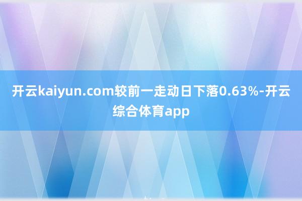开云kaiyun.com较前一走动日下落0.63%-开云综合