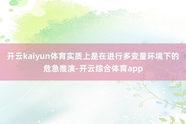 开云kaiyun体育实质上是在进行多变量环境下的危急推演-开