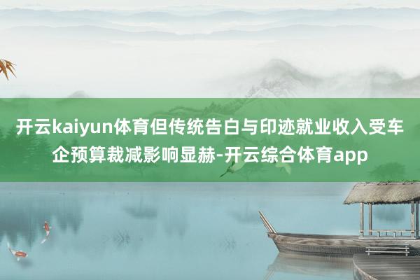 开云kaiyun体育但传统告白与印迹就业收入受车企预算裁减影