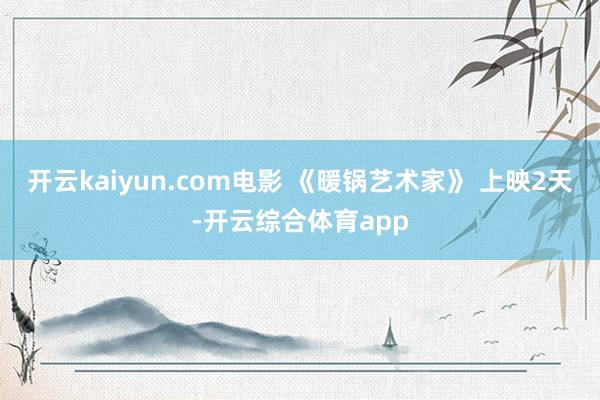 开云kaiyun.com电影 《暖锅艺术家》 上映2天-开云