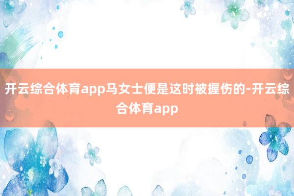 开云综合体育app马女士便是这时被握伤的-开云综合体育app