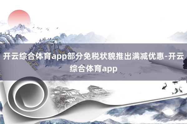 开云综合体育app部分免税状貌推出满减优惠-开云综合体育ap