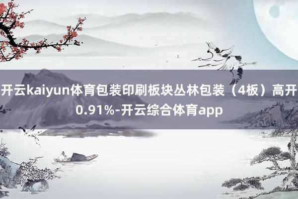 开云kaiyun体育包装印刷板块丛林包装（4板）高开0.91%-开云综合体育app