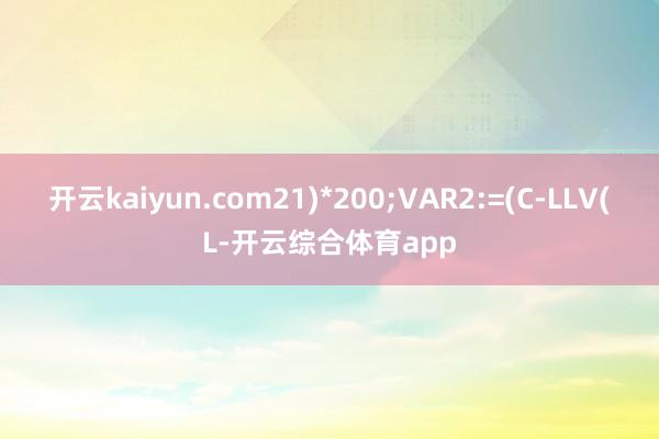 开云kaiyun.com21)*200;VAR2:=(C-L