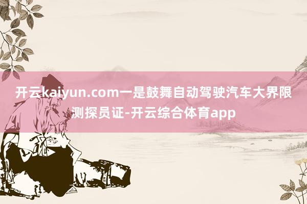 开云kaiyun.com一是鼓舞自动驾驶汽车大界限测探员证-